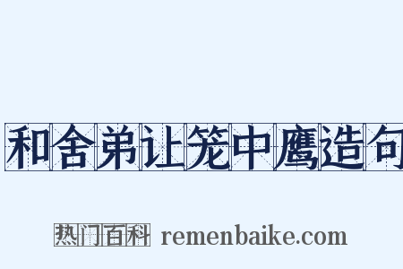 和舍弟让笼中鹰造句是什么意思的图片